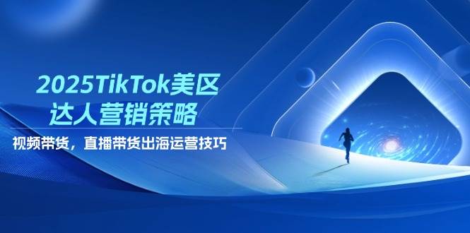 2025TikTok美区达人营销策略，视频带货，直播带货，出海运营技巧-创客空间