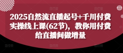 2025自然流直播起号+千川付费实操线上课(62节)，教你用付费给直播间做增量-创客空间