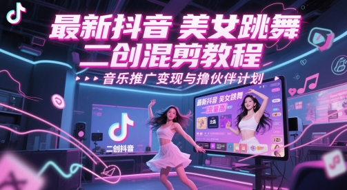 最新抖音美女跳舞二创混剪教程，流量高，音乐推广变现与撸伙伴计划-创客空间