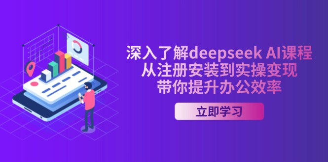 （14383期）深入了解deepseek AI课程，从注册安装到实操变现，带你提升办公效率-创客空间