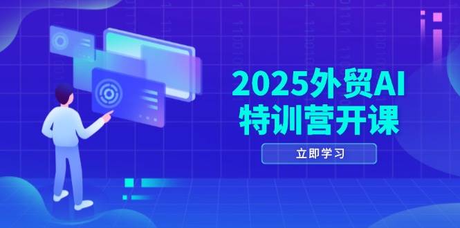 2025外贸AI特训营开课：涵盖品牌选品/AI建站/主动/被动获客/社媒开发/等等-创客空间