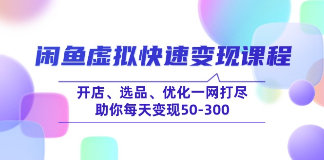 （14282期）闲鱼虚拟快速变现课程，开店、选品、优化一网打尽，助你每天变现50-300-创客空间