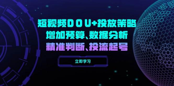 短视频DOU+投放策略，增加预算、数据分析、精准判断，投流起号-创客空间