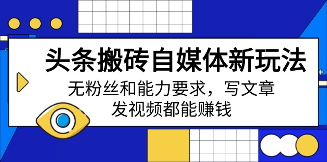 （14442期）头条搬砖自媒体新玩法，无粉丝和能力要求，写文章、发视频都能赚钱-创客空间