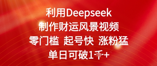 利用Deepseek制作财运风景视频，零门槛起号快涨粉猛，单日收益几张-创客空间