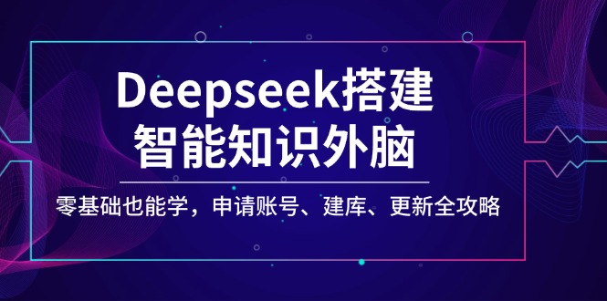 （14390期）Deepseek搭建智能知识外脑，零基础也能学，申请账号、建库、更新全攻略-创客空间
