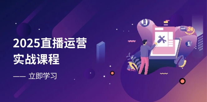 （14276期）2025直播运营实战课程，零基础入门到流量优化，快速提升直播间表现-创客空间
