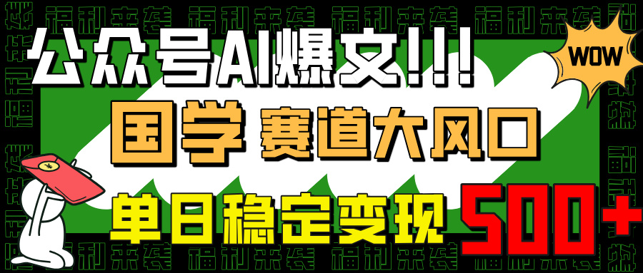 （14586期）公众号AI爆文，国学赛道大风口，小白轻松上手，单日稳定变现500+-创客空间