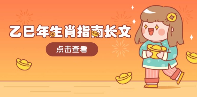 （14070期）乙巳年生肖指南长文，结合大环境与生肖，字字精华，助你财福顺利 迎接好运-创客空间