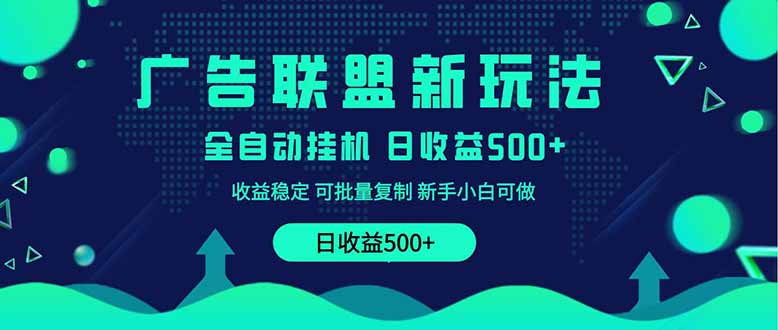 （14168期）2025全新广告联盟玩法 单机500+课程实操分享 小白可无脑操作-创客空间