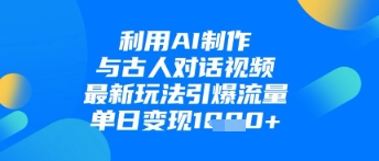 利用AI制作与古人对话的视频，最新玩法引爆流量，单日变现1k-创客空间