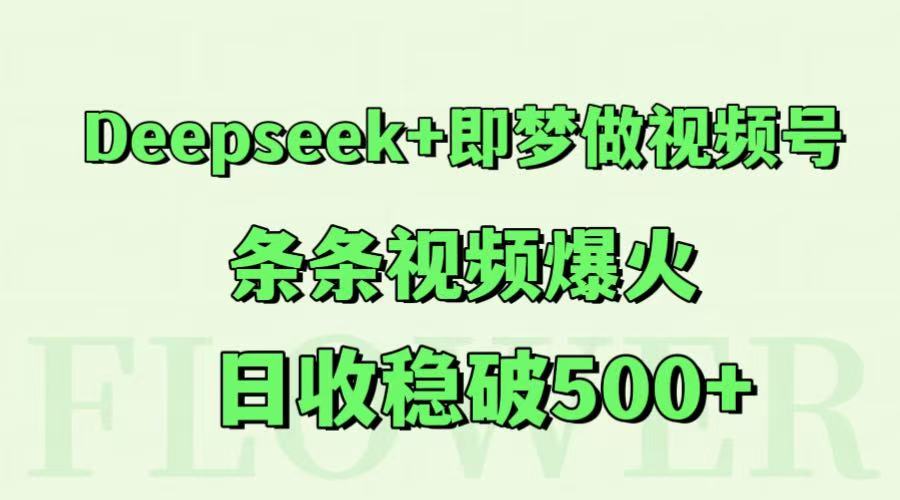 Deepseek+即梦做视频号，条条视频爆火，日收稳破500+-创客空间