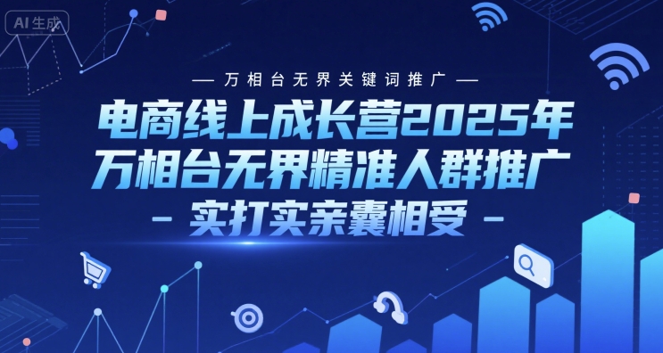 电商线上成长营2025年，万相台无界关键词推广-万相台无界精准人群推广-实打实亲囊相受-创客空间