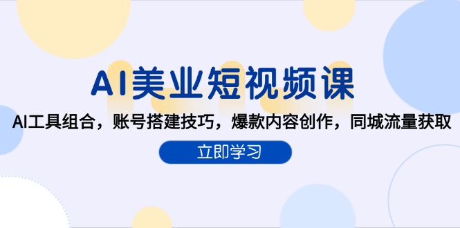 （15097期）AI美业短视频课，AI工具组合，账号搭建技巧，爆款内容创作，同城流量获取-创客空间