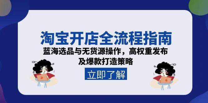 淘宝开店全流程指南，蓝海选品与无货源操作，高权重发布及爆款打造策略-创客空间