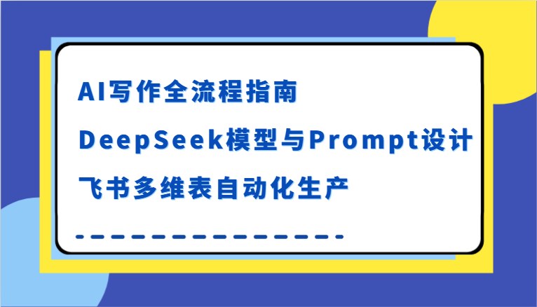 AI写作全流程指南，DeepSeek模型与Prompt设计，飞书多维表自动化生产-创客空间