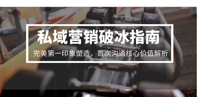 （15150期）私域营销破冰指南，完美第一印象塑造，首次沟通核心价值解析-创客空间