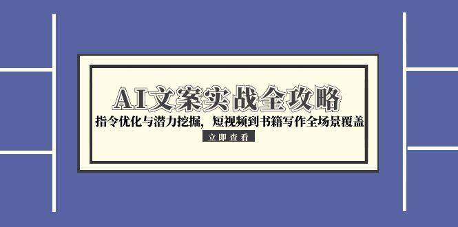 AI文案实战全攻略，指令优化与潜力挖掘，短视频到书籍写作全场景覆盖-创客空间