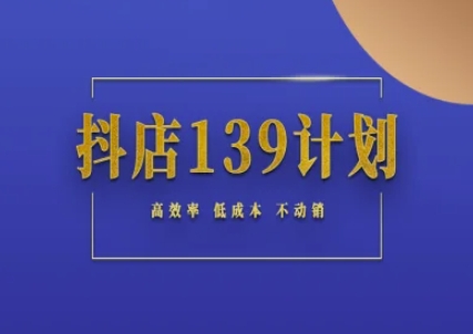 抖店139计划实录手册不动销起店实操方法论，高效率低成本不动销-创客空间
