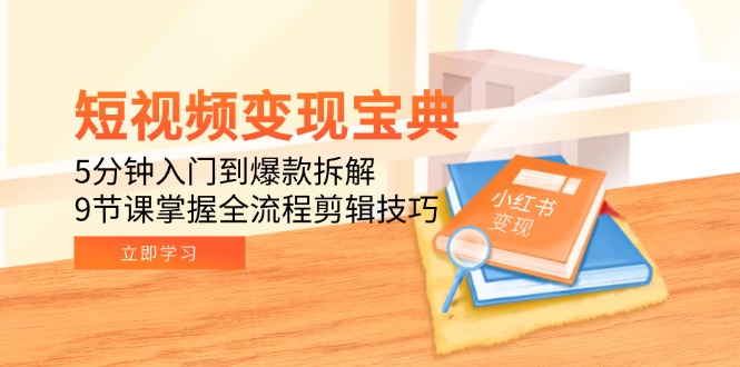 （15055期）短视频变现宝典：5分钟入门到爆款拆解，9节课掌握全流程剪辑技巧-创客空间