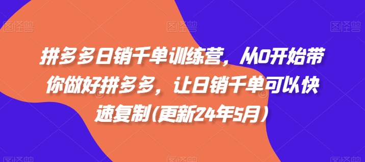 拼多多日销千单训练营，从0开始带你做好拼多多，让日销千单可以快速复制(更新25年6月)-创客空间