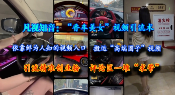 凡视知音：“香车美女”视频引流术，依靠鲜为人知的视频入口，搬运“高端圈子”视频，引流精准创业粉，评论区一堆“求带”-创客空间