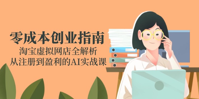 （14999期）零成本创业指南：淘宝虚拟网店全解析，从注册到盈利的AI实战课-创客空间