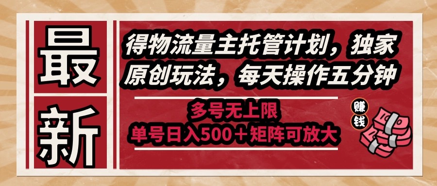 （14954期）最新得物流量主托管计划，独家原创玩法，每天操作五分钟，多号无上限 …-创客空间