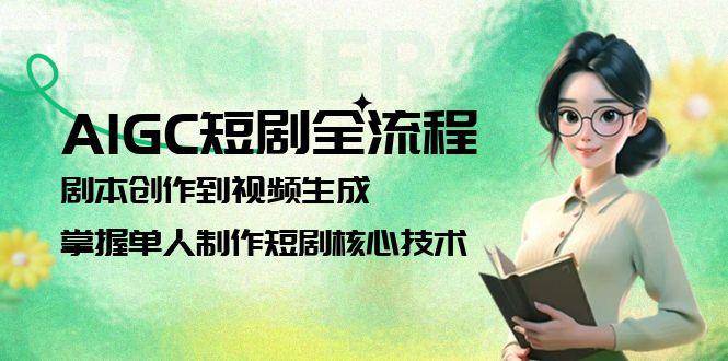 AIGC短剧全流程：剧本创作到视频生成，掌握单人制作短剧核心技术-创客空间
