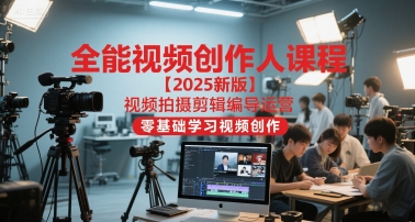 全能视频创作人课程【2025新版】视频拍摄剪辑编导运营，零基础学习视频创作-创客空间