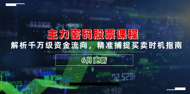 主力密码股票课程，解析千万级资金流向，精准捕捉买卖时机指南（6月更新）-创客空间