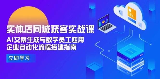 实体店同城获客实战课，AI文案生成与数字员工应用,企业自动化流程搭建指南-创客空间