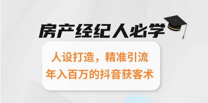 房产经纪人必学：人设打造，精准引流，年入百万的抖音获客术-创客空间