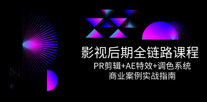 （14967期）影视后期全链路课程，PR剪辑+AE特效+调色系统，商业案例实战指南-创客空间