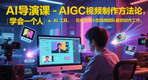 AI导演课-AIGC视频制作方法论，学会一个人+AI工具，完成如同小型视频团队般的创作工作，实现导演梦-创客空间