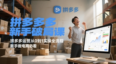 拼多多新手破局课，拼多多运营从0到1实操全流程，新手做电商必看-创客空间