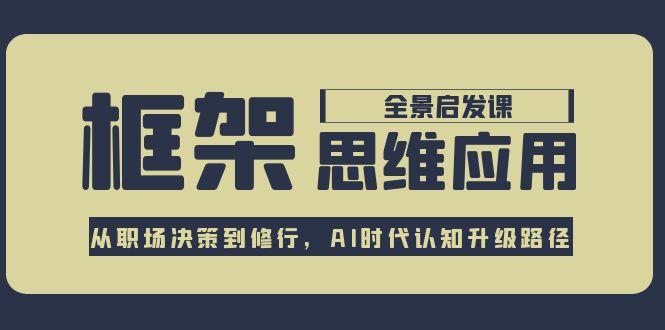 （15153期）框架思维应用全景课，从职场决策到修行，AI时代认知升级路径-创客空间