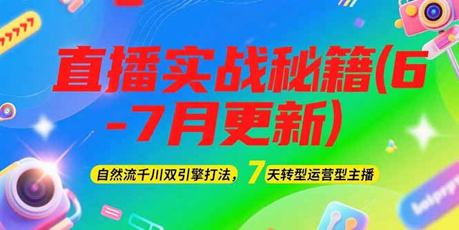 （15189期）2025直播实战秘籍(6-7月更新)：自然流千川双引擎打法，7天转型运营型主播-创客空间
