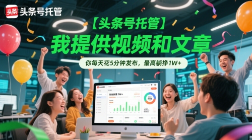 【头条号托管 】我提供视频和文章，你每天花5分钟发布，最高躺挣1W+【揭秘】-创客空间