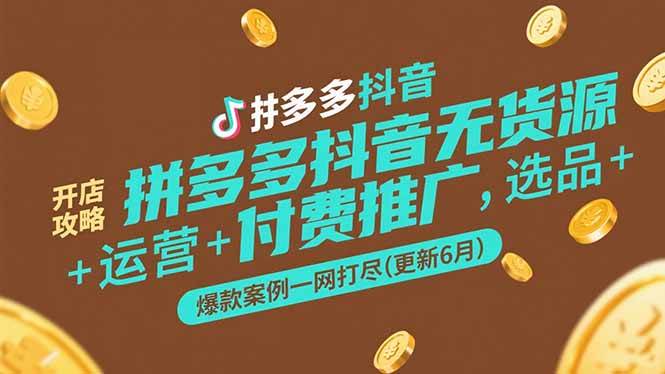 拼多多抖音无货源开店攻略，选品+运营+付费推广+爆款案例一网打尽(更新6月)-创客空间