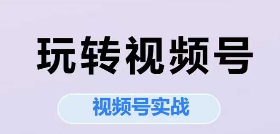玩转视频号，视频号实战系列课-创客空间