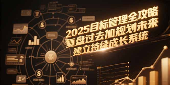 （15199期）2025目标管理全攻略，复盘过去加规划未来，建立持续成长系统-创客空间