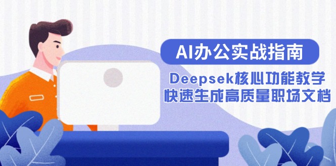 （15018期）AI办公实战指南：Deepsek核心功能教学，快速生成高质量职场文档-创客空间