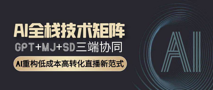 AI全栈技术矩阵：GPT+MJ+SD三端协同，AI重构低成本高转化直播新范式-创客空间