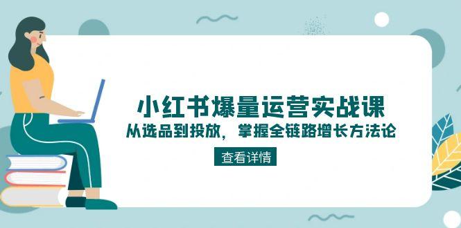 （15022期）小红书爆量运营实战课：从选品到投放，掌握全链路增长方法论-创客空间