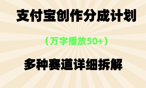 支付宝创作分成计划，万字播放50+，多种赛道详细拆解-创客空间