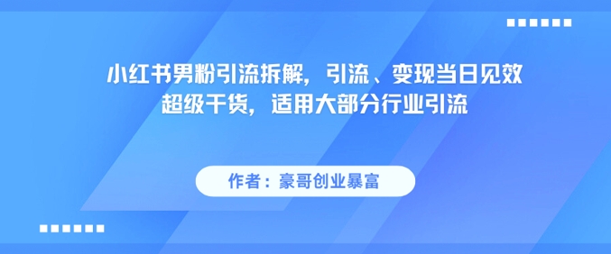 小红书男粉引流拆解，引流、变现当日见效超级干货，适用大部分行业引流-创客空间