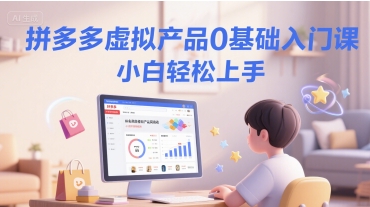 拼多多虚拟产品0基础入门课，小白轻松上手-创客空间