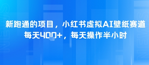 新跑通的项目，小红书虚拟AI壁纸赛道，每天4张+，每天操作半小时-创客空间