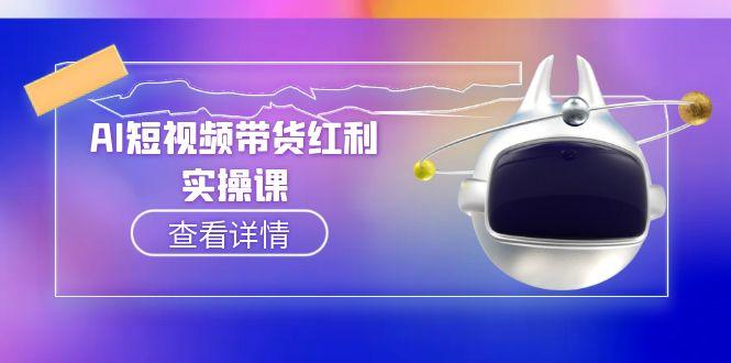（15137期）AI短视频带货红利实操，抖音算法与流量分配机制，AI辅助脚本生成实操指南-创客空间